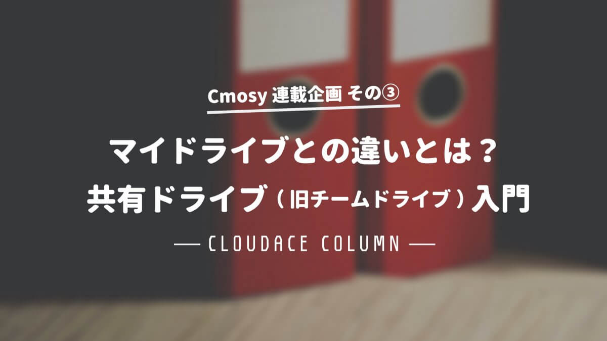 Google ドライブ 共有ドライブ入門！マイドライブとの違いとは？ クラウドエース株式会社