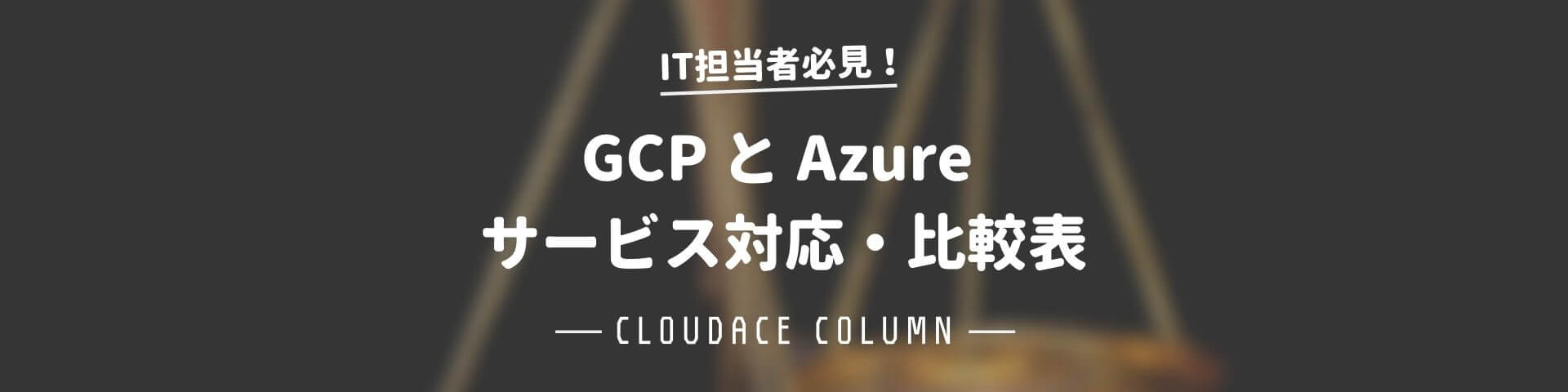 Gcp と Azure サービス対応 比較表 18年9月版 クラウドエース株式会社