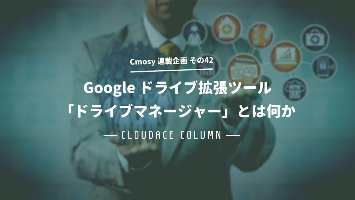 Google ドライブ拡張ツール「ドライブマネージャー」とは何か クラウドエースのコラム